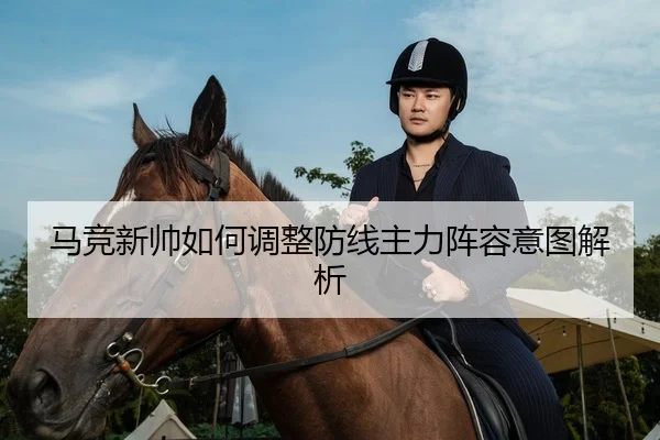 马竞新帅如何调整防线主力阵容意图解析